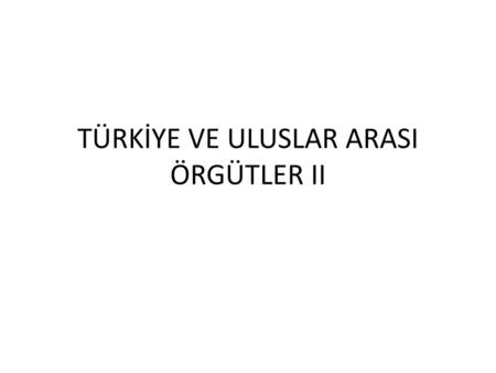 TÜRKİYE VE ULUSLAR ARASI ÖRGÜTLER II