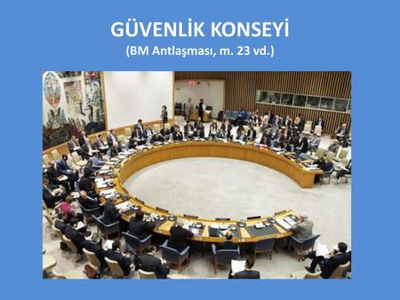 GÜVENLİK KONSEYİ (BM Antlaşması, m. 23 vd.)