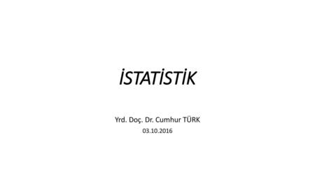 İSTATİSTİK Yrd. Doç. Dr. Cumhur TÜRK 03.10.2016.