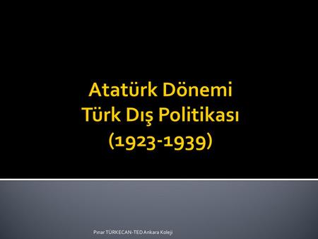 Atatürk Dönemi Türk Dış Politikası ( )