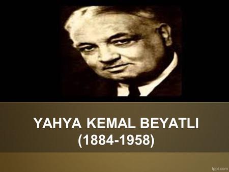 YAHYA KEMAL BEYATLI ( ). Selanik’te yaşadığı yıllarda şiire başlamış, sonraları Agah Kemal takma adıyla Servet-i Fünun’u destekleyen yazılar kaleme.