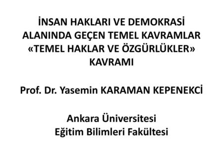 İNSAN HAKLARI VE DEMOKRASİ ALANINDA GEÇEN TEMEL KAVRAMLAR «TEMEL HAKLAR VE ÖZGÜRLÜKLER» KAVRAMI Prof. Dr. Yasemin KARAMAN KEPENEKCİ Ankara Üniversitesi.