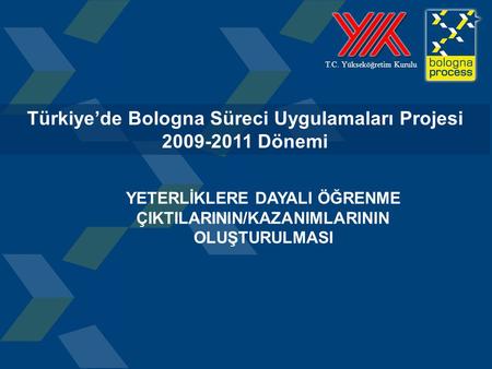 1 T.C. Yükseköğretim Kurulu Türkiye’de Bologna Süreci Uygulamaları Projesi 2009-2011 Dönemi YETERLİKLERE DAYALI ÖĞRENME ÇIKTILARININ/KAZANIMLARININ OLUŞTURULMASI.