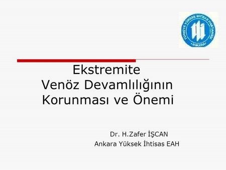 Ekstremite Venöz Devamlılığının Korunması ve Önemi Dr. H.Zafer İŞCAN Ankara Yüksek İhtisas EAH.
