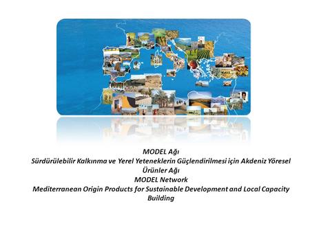 MODEL Ağı Sürdürülebilir Kalkınma ve Yerel Yeteneklerin Güçlendirilmesi için Akdeniz Yöresel Ürünler Ağı MODEL Network Mediterranean Origin Products for.