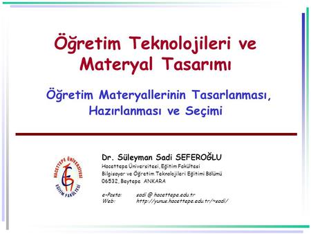 Öğretim Teknolojileri ve Materyal Tasarımı Öğretim Materyallerinin Tasarlanması, Hazırlanması ve Seçimi Dr. Süleyman Sadi SEFEROĞLU Hacettepe Üniversitesi,