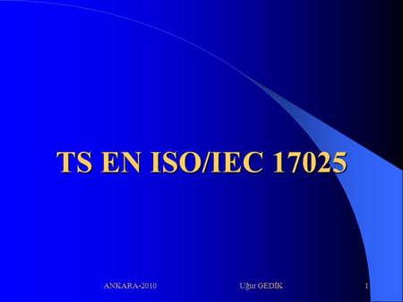   TS EN ISO/IEC 17025 ANKARA-2010  Uğur GEDİK.