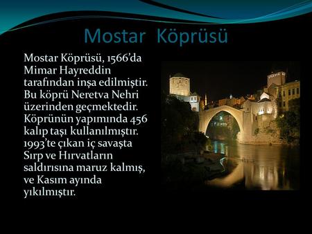 Mostar Köprüsü Mostar Köprüsü, 1566’da Mimar Hayreddin tarafından inşa edilmiştir. Bu köprü Neretva Nehri üzerinden geçmektedir. Köprünün yapımında 456.