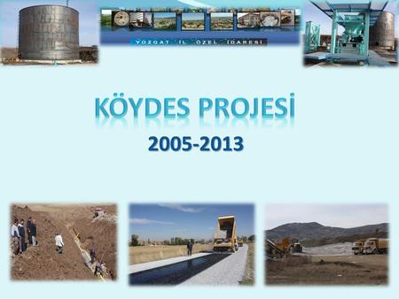 2005-2013. KÖY-DES (Köylerin Alt Yapısını Destekleme Projesi) AMAÇ ; Amacı, susuz veya suyu yetersiz köy ve bağlılarının sağlıklı ve yeterli içme suyuna.