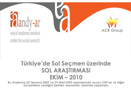 Türkiye’de Sol Seçmen üzerinde SOL ARAŞTIRMASI EKİM – 2010 Bu Araştırma 22 Temmuz 2007 ve 29 Mart 2009 seçimlerinde oyunu CHP’ye ve diğer Sol partilere.
