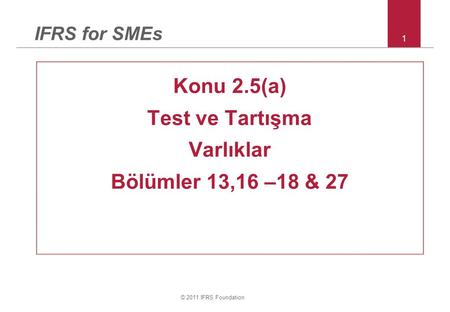 © 2011 IFRS Foundation 1 IFRS for SMEs Konu 2.5(a) Test ve Tartışma Varlıklar Bölümler 13,16 –18 & 27.