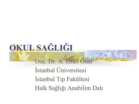OKUL SAĞLIĞI Doç. Dr. A. Emel Önal İstanbul Üniversitesi