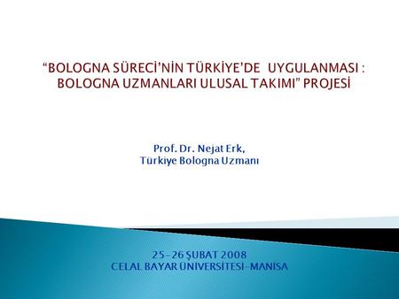 Prof. Dr. Nejat Erk, Türkiye Bologna Uzmanı 25-26 ŞUBAT 2008 CELAL BAYAR ÜNİVERSİTESİ-MANİSA.