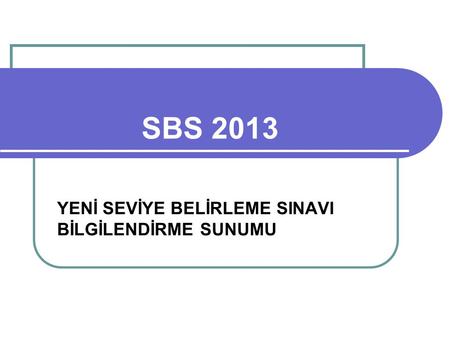 SBS 2013 YENİ SEVİYE BELİRLEME SINAVI BİLGİLENDİRME SUNUMU.