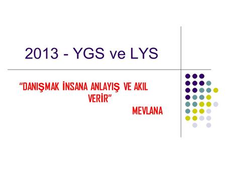 2013 - YGS ve LYS “DANI Ş MAK İ NSANA ANLAYI Ş VE AKIL VER İ R” MEVLANA.