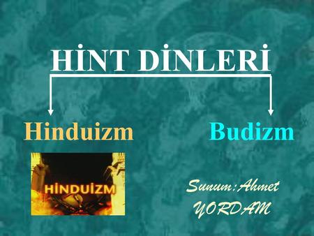 HİNT DİNLERİ Hinduizm Budizm Sunum:Ahmet YORDAM.