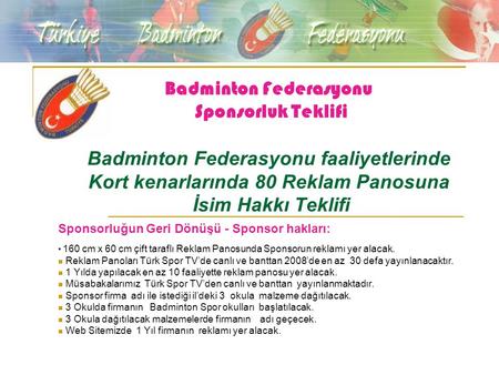 Badminton Federasyonu Sponsorluk Teklifi Badminton Federasyonu faaliyetlerinde Kort kenarlarında 80 Reklam Panosuna İsim Hakkı Teklifi Sponsorluğun Geri.