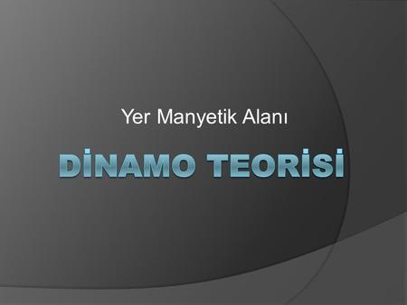 Yer Manyetik Alanı DİNAMO TEORİSİ.