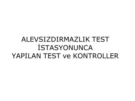 ALEVSIZDIRMAZLIK TEST İSTASYONUNCA YAPILAN TEST ve KONTROLLER.