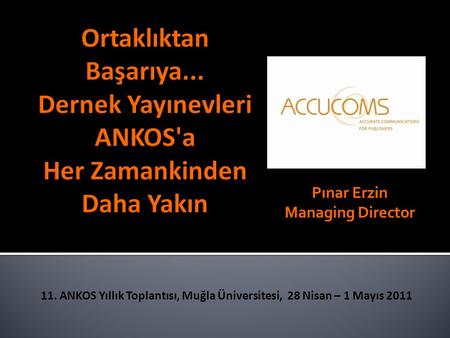 Pınar Erzin Managing Director 11. ANKOS Yıllık Toplantısı, Muğla Üniversitesi, 28 Nisan – 1 Mayıs 2011.