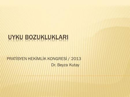 PRATİSYEN HEKİMLİK KONGRESİ / 2013 Dr. Beyza Kutay.