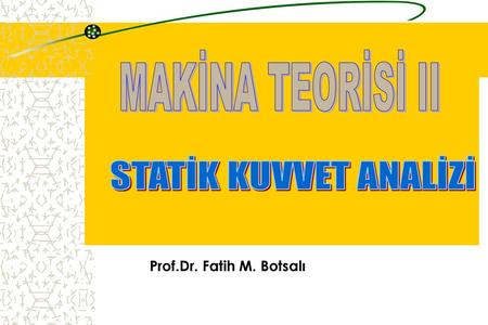 MAKİNA TEORİSİ II STATİK KUVVET ANALİZİ Prof.Dr. Fatih M. Botsalı.