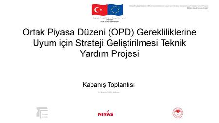 Ortak Piyasa Düzeni (OPD) Gerekliliklerine Uyum için Strateji Geliştirilmesi Teknik Yardım Projesi TR2014/AG/10-A1-01/001 Bu proje, Avrupa Birliği ve Türkiye.
