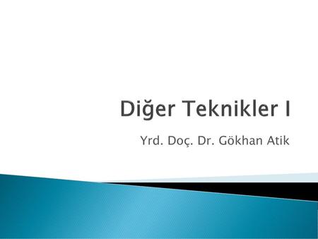 Diğer Teknikler I Yrd. Doç. Dr. Gökhan Atik.