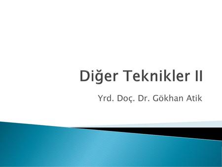Diğer Teknikler II Yrd. Doç. Dr. Gökhan Atik.