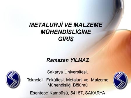 METALURJİ VE MALZEME MÜHENDİSLİĞİNE GİRİŞ Ramazan YILMAZ Sakarya Üniversitesi, Teknoloji Fakültesi, Metalurji ve Malzeme Mühendisliği Bölümü Esentepe Kampüsü,