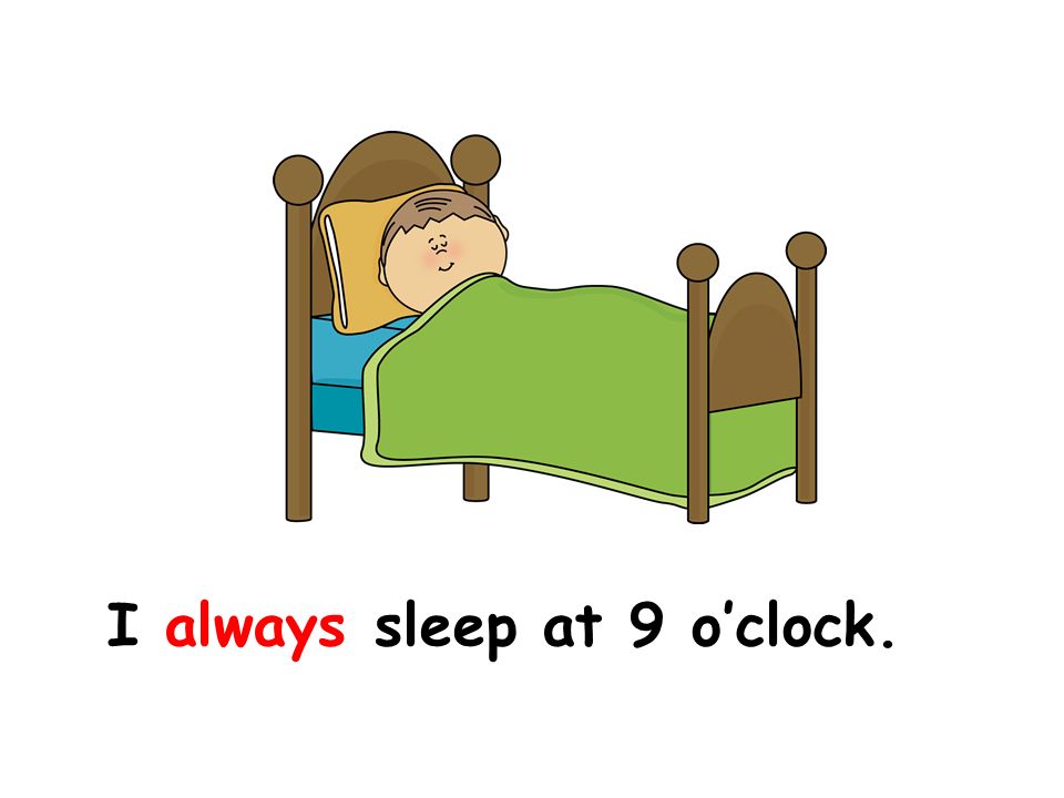 I always sleep at 9 o’clock. 