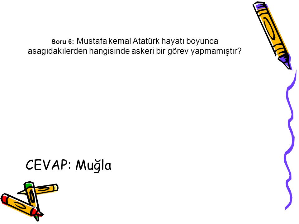 Soru 6: Mustafa kemal Atatürk hayatı boyunca asagıdakılerden hangisinde askeri bir görev yapmamıştır