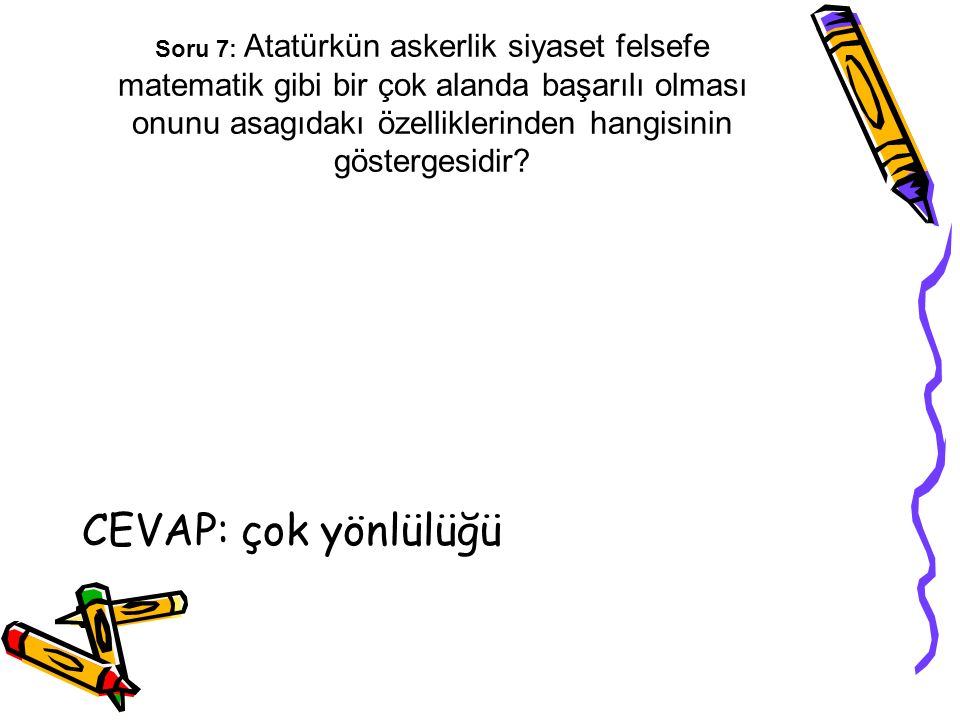 Soru 7: Atatürkün askerlik siyaset felsefe matematik gibi bir çok alanda başarılı olması onunu asagıdakı özelliklerinden hangisinin göstergesidir