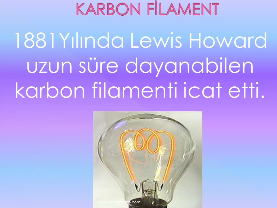 KARBON FİLAMENT 1881Yılında Lewis Howard uzun süre dayanabilen karbon filamenti icat etti.