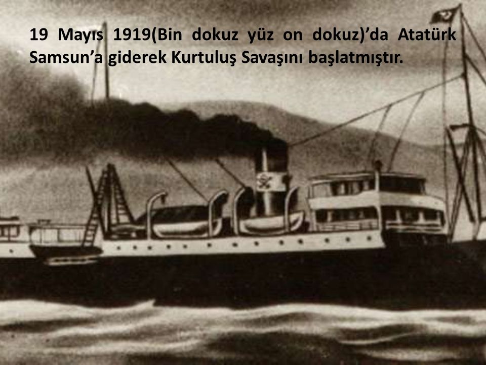 19 Mayıs 1919(Bin dokuz yüz on dokuz)’da Atatürk Samsun’a giderek Kurtuluş Savaşını başlatmıştır.