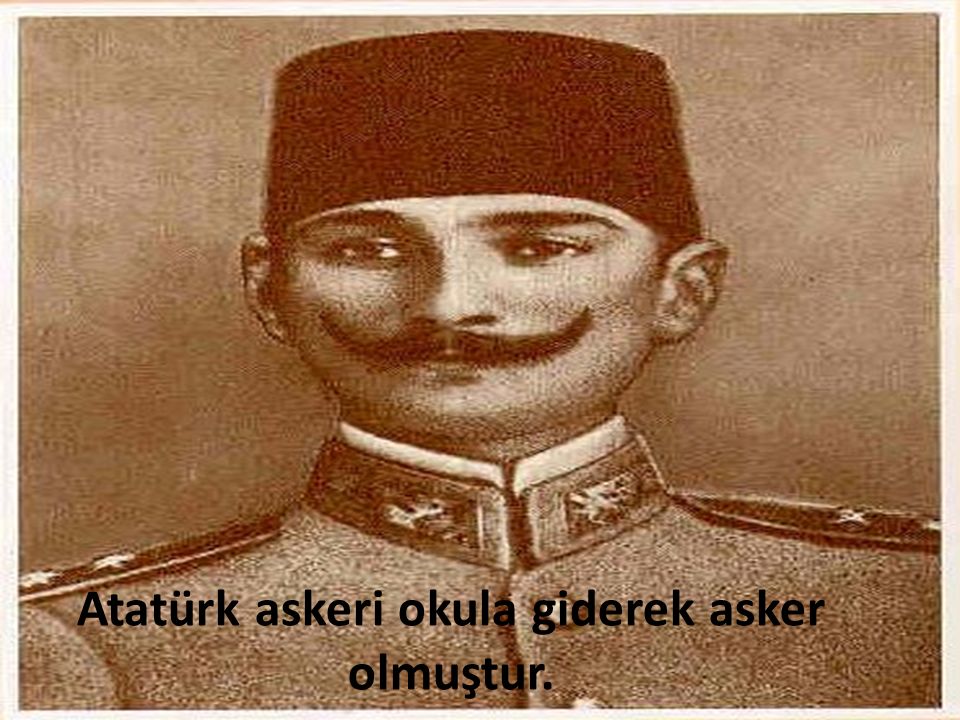 Atatürk askeri okula giderek asker olmuştur.