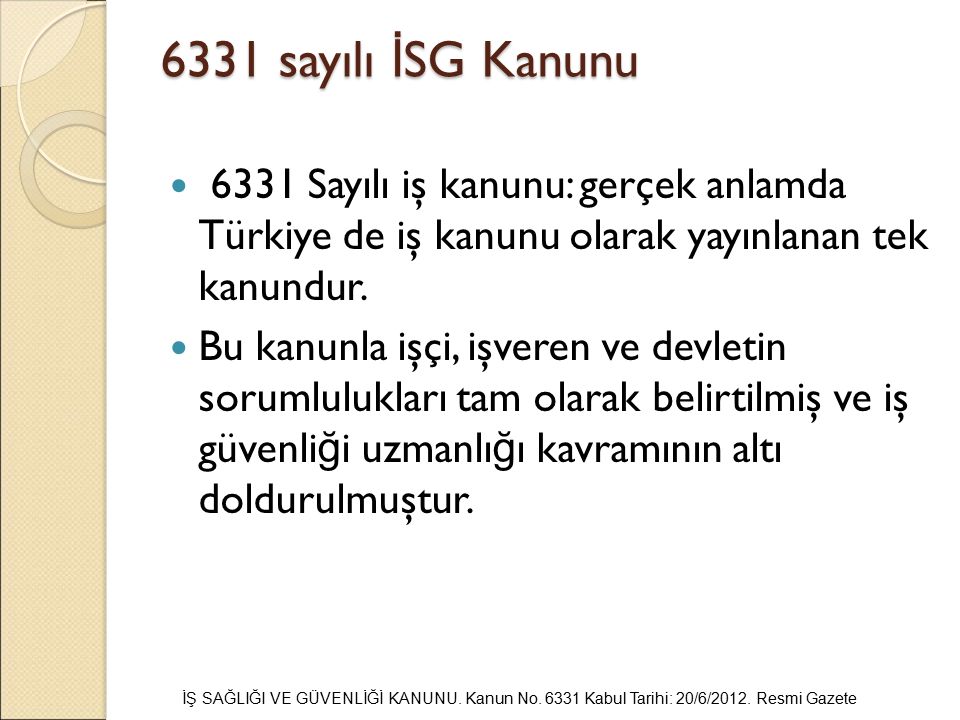 6331 sayılı İSG Kanunu 6331 Sayılı iş kanunu: gerçek anlamda Türkiye de iş kanunu olarak yayınlanan tek kanundur.