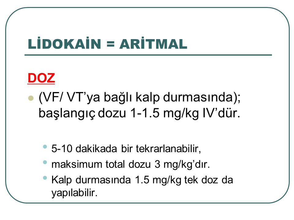 LİDOKAİN = ARİTMAL DOZ. (VF/ VT’ya bağlı kalp durmasında); başlangıç dozu mg/kg IV’dür dakikada bir tekrarlanabilir,