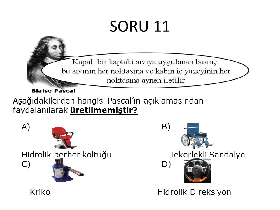 SORU 11 Aşağıdakilerden hangisi Pascal’ın açıklamasından faydalanılarak üretilmemiştir A) B) Hidrolik berber koltuğu Tekerlekli Sandalye.