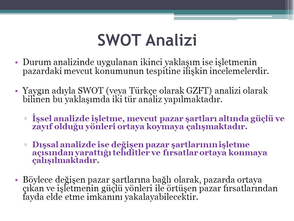 SWOT Analizi Durum analizinde uygulanan ikinci yaklaşım ise işletmenin pazardaki mevcut konumunun tespitine ilişkin incelemelerdir.