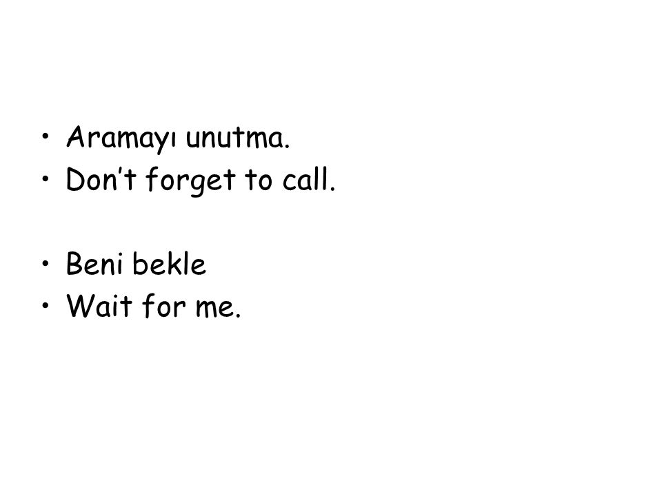 Aramayı unutma. Don’t forget to call. Beni bekle Wait for me.