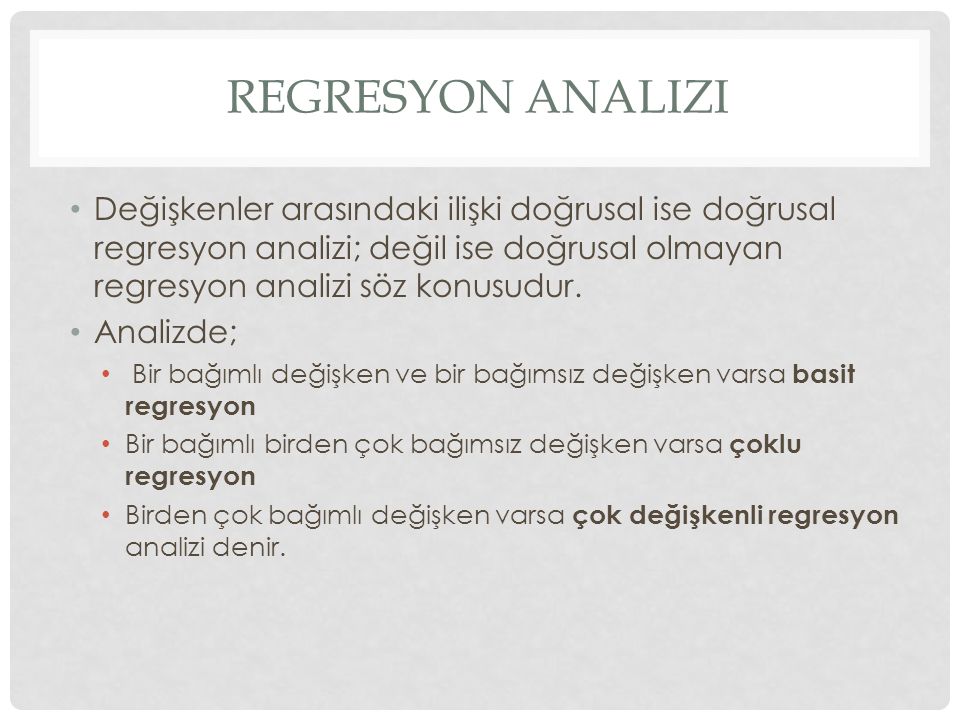 Regresyon analizi Değişkenler arasındaki ilişki doğrusal ise doğrusal regresyon analizi; değil ise doğrusal olmayan regresyon analizi söz konusudur.