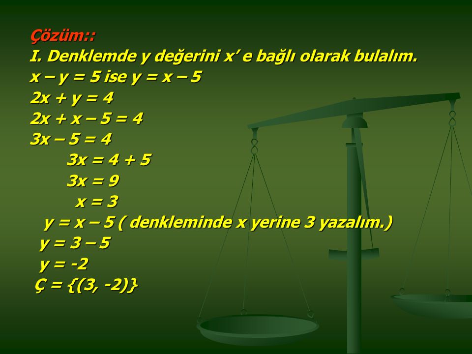 Çözüm:: I. Denklemde y değerini x’ e bağlı olarak bulalım. x – y = 5 ise y = x – 5. 2x + y = 4. 2x + x – 5 = 4.