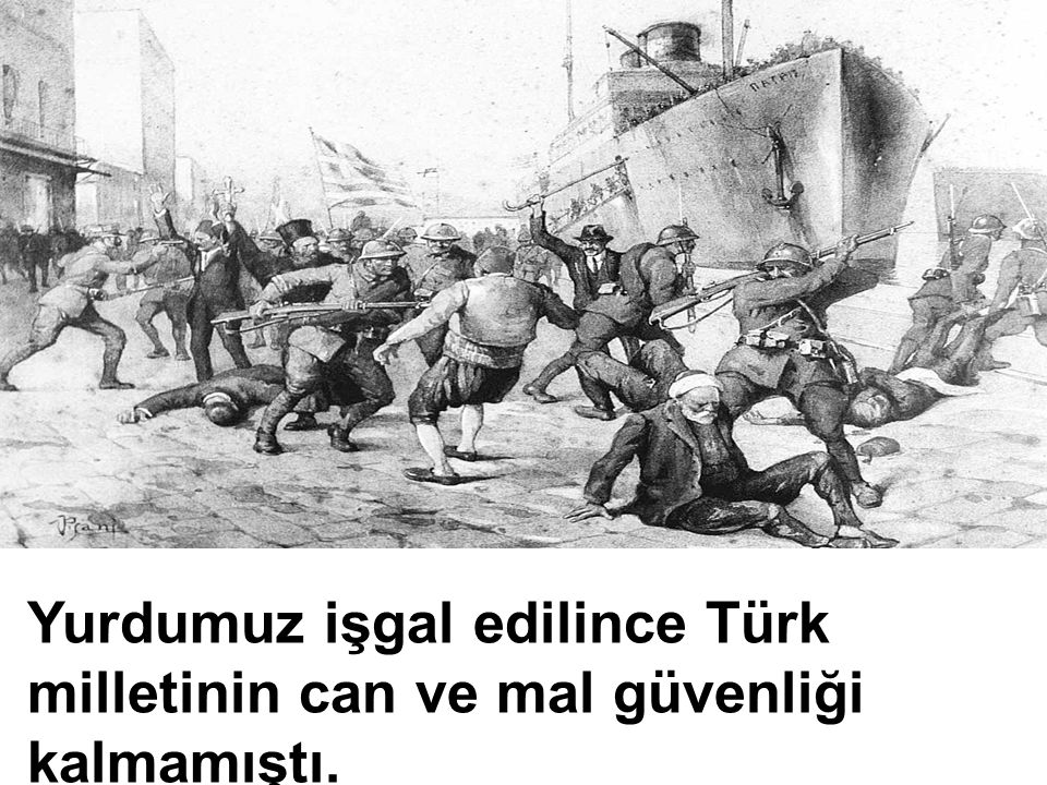 Yurdumuz işgal edilince Türk milletinin can ve mal güvenliği kalmamıştı.