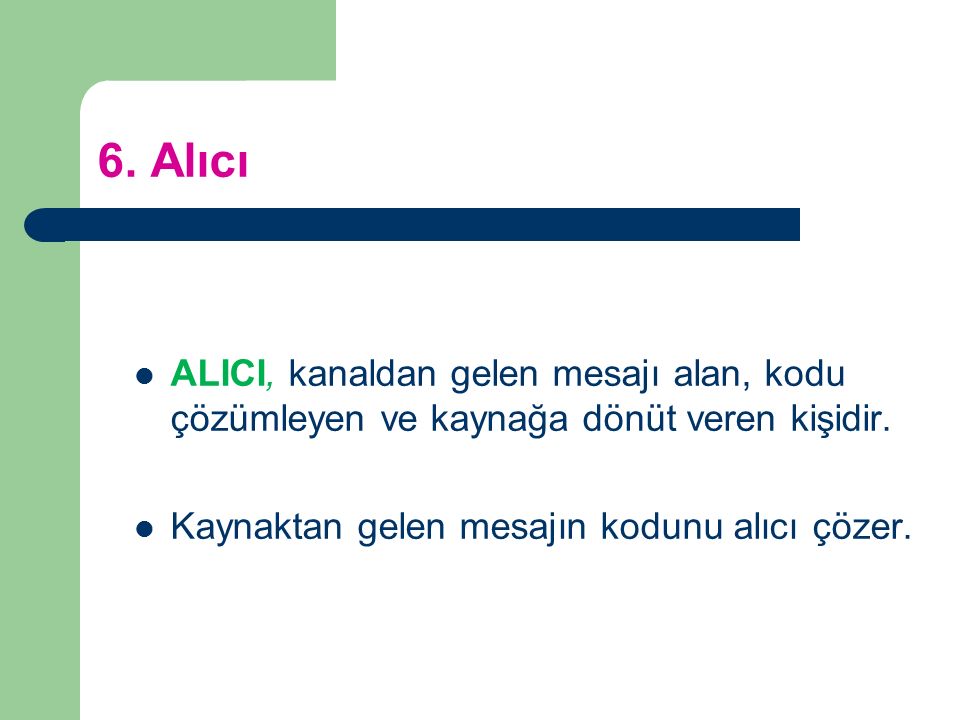 6. Alıcı ALICI, kanaldan gelen mesajı alan, kodu çözümleyen ve kaynağa dönüt veren kişidir.