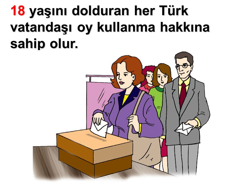 18 yaşını dolduran her Türk vatandaşı oy kullanma hakkına sahip olur.