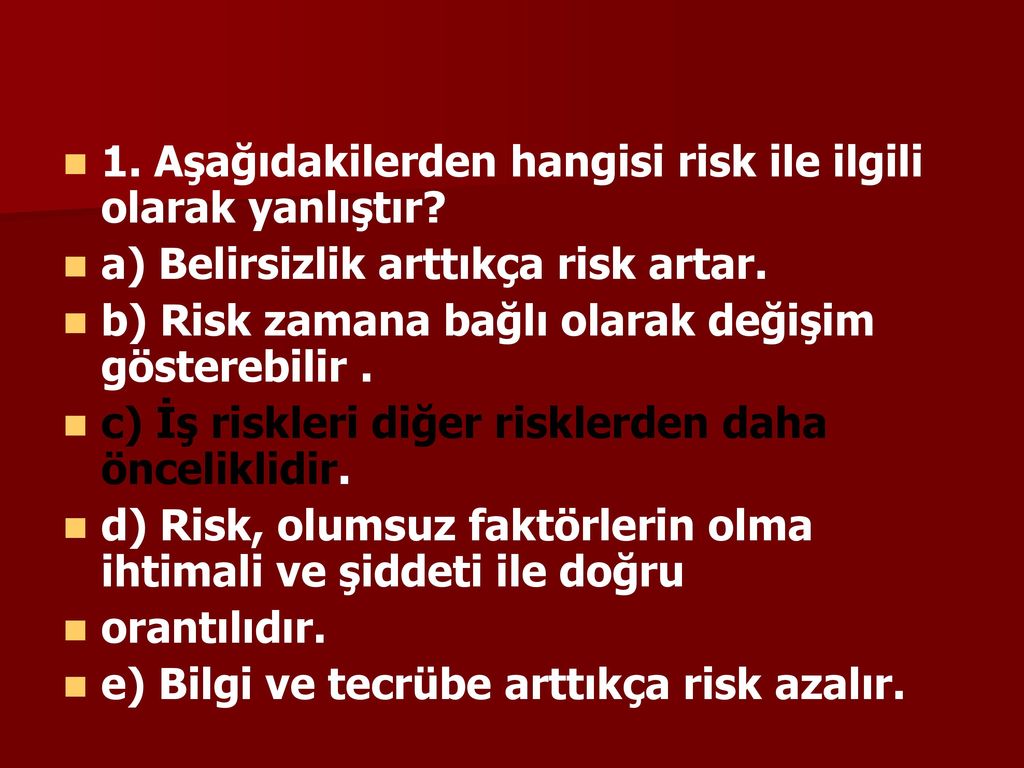1. Aşağıdakilerden hangisi risk ile ilgili olarak yanlıştır