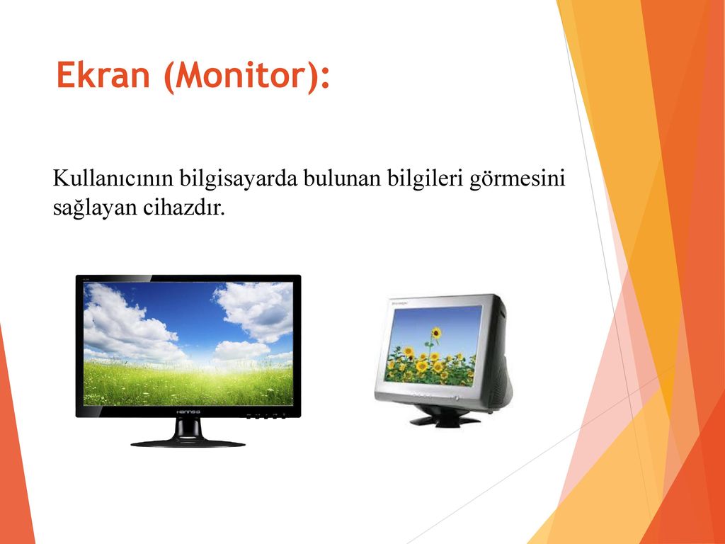 Ekran (Monitor): Kullanıcının bilgisayarda bulunan bilgileri görmesini sağlayan cihazdır.
