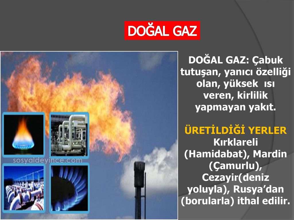 DOĞAL GAZ DOĞAL GAZ: Çabuk tutuşan, yanıcı özelliği olan, yüksek ısı veren, kirlilik yapmayan yakıt.