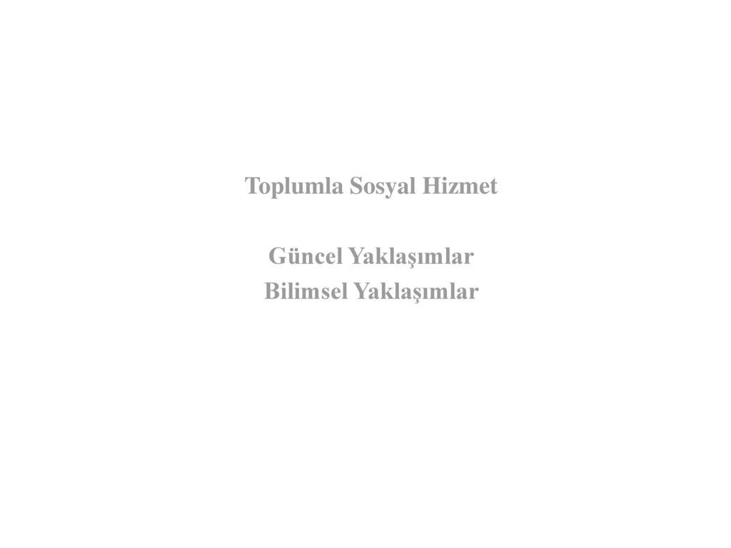 Toplumla Sosyal Hizmet Güncel Yaklaşımlar Bilimsel Yaklaşımlar - Ppt Indir